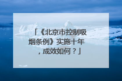 《北京市控制吸烟条例》实施十年，成效如何？