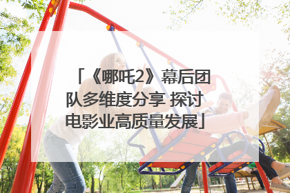《哪吒2》幕后团队多维度分享 探讨电影业高质量发展
