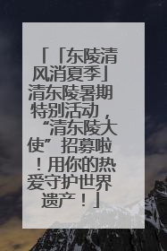 「东陵清风消夏季」清东陵暑期特别活动，“清东陵大使”招募啦！用你的热爱守护世界遗产！