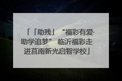 「助残」“福彩有爱·助学追梦” 临沂福彩走进莒南新光启智学校