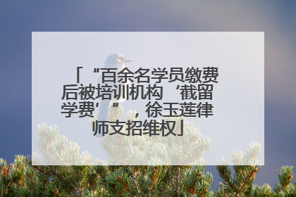 “百余名学员缴费后被培训机构‘截留学费’”，徐玉莲律师支招维权