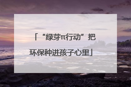 “绿芽π行动”把环保种进孩子心里