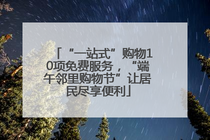 “一站式”购物10项免费服务，“端午邻里购物节”让居民尽享便利