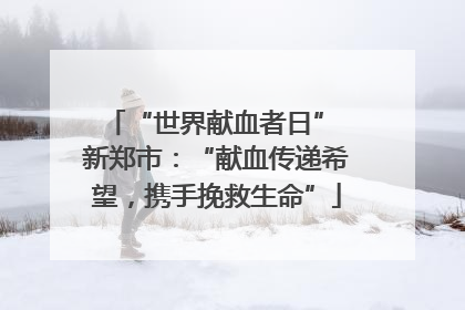 “世界献血者日” 新郑市：“献血传递希望，携手挽救生命”