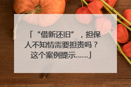 “借新还旧”，担保人不知情需要担责吗？这个案例提示……
