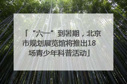 “六一”到暑期，北京市规划展览馆将推出18场青少年科普活动