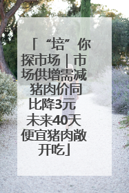 “培”你探市场｜市场供增需减 猪肉价同比降3元 未来40天便宜猪肉敞开吃