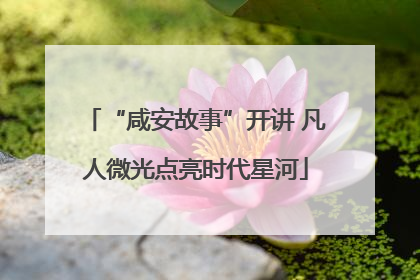 “咸安故事”开讲 凡人微光点亮时代星河