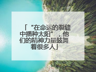 “在命运的裂缝中播种太阳”，他们的精神力量鼓舞着很多人