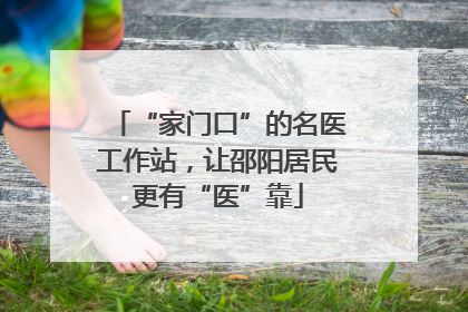 “家门口”的名医工作站，让邵阳居民更有“医”靠
