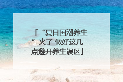“夏日国潮养生”火了 做好这几点避开养生误区