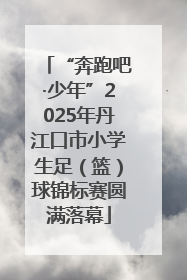 “奔跑吧·少年”2025年丹江口市小学生足（篮）球锦标赛圆满落幕