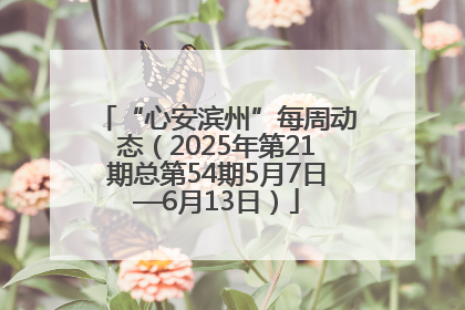 “心安滨州”每周动态（2025年第21期总第54期5月7日—6月13日）