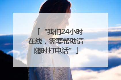 “我们24小时在线，需要帮助请随时打电话”