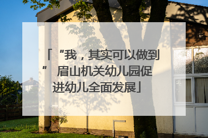 “我，其实可以做到” 眉山机关幼儿园促进幼儿全面发展