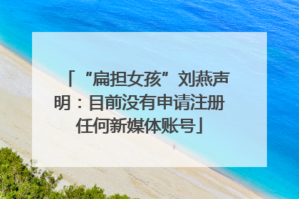 “扁担女孩”刘燕声明：目前没有申请注册任何新媒体账号