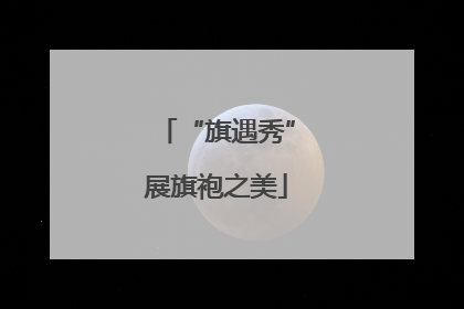 “旗遇秀”展旗袍之美