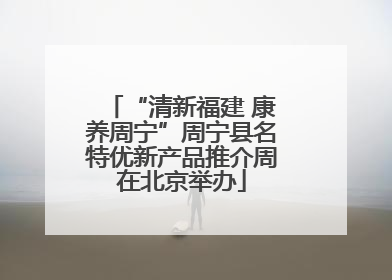 “清新福建 康养周宁”周宁县名特优新产品推介周在北京举办