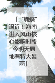 “蝴蝶”逼近！海南进入风雨核心影响时段 今明天局地有特大暴雨