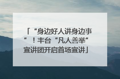 “身边好人讲身边事”！丰台“凡人善举”宣讲团开启首场宣讲