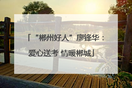 “郴州好人”廖锋华：爱心送考 情暖郴城