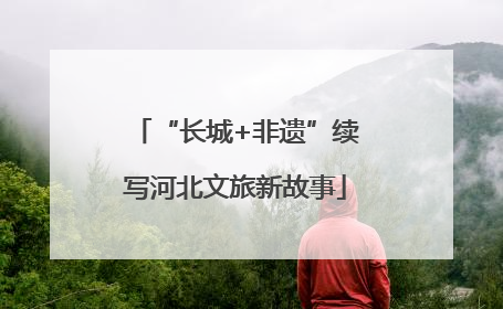 “长城+非遗”续写河北文旅新故事