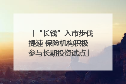 “长钱”入市步伐提速 保险机构积极参与长期投资试点
