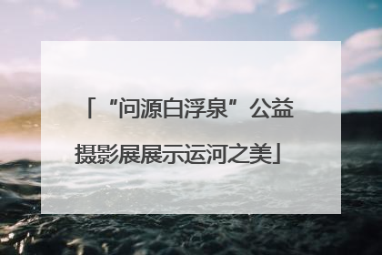“问源白浮泉”公益摄影展展示运河之美