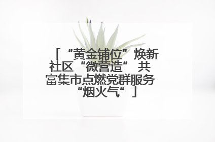 “黄金铺位”焕新社区“微营造” 共富集市点燃党群服务“烟火气”