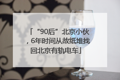 “90后”北京小伙，6年时间从故纸堆找回北京有轨电车