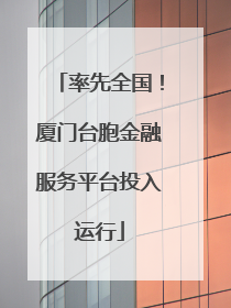 率先全国！厦门台胞金融服务平台投入运行