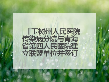 玉树州人民医院传染病分院与青海省第四人民医院建立联盟单位并签订对口帮扶协议