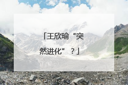王欣瑜“突然进化”？