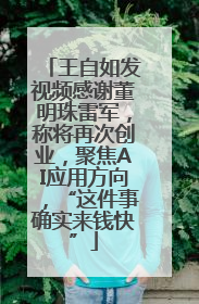 王自如发视频感谢董明珠雷军，称将再次创业，聚焦AI应用方向，“这件事确实来钱快”