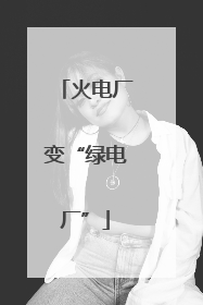 火电厂变“绿电厂”