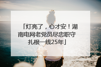灯亮了，心才安！湖南电网老党员尽忠职守扎根一线25年