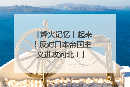 烽火记忆丨起来！反对日本帝国主义进攻河北！