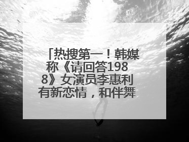 热搜第一！韩媒称《请回答1988》女演员李惠利有新恋情，和伴舞交往近1年