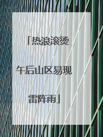 热浪滚烫 午后山区易现雷阵雨
