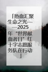 热血汇聚生命之光——2025年“世界献血者日”红十字志愿服务队在行动