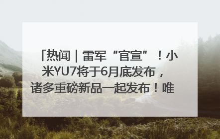 热闻｜雷军“官宣”！小米YU7将于6月底发布，诸多重磅新品一起发布！唯独价格“卖关子”