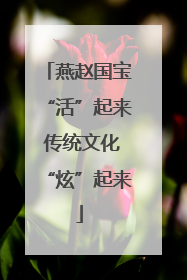 燕赵国宝“活”起来 传统文化“炫”起来