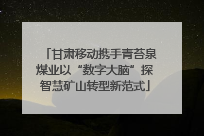 甘肃移动携手青苔泉煤业以“数字大脑”探智慧矿山转型新范式