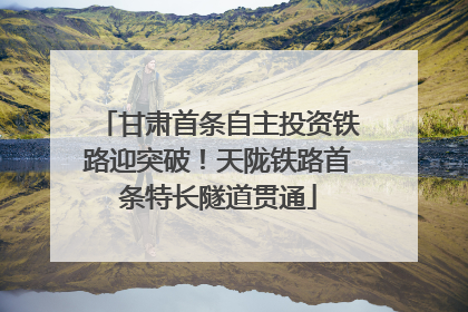 甘肃首条自主投资铁路迎突破！天陇铁路首条特长隧道贯通