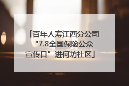百年人寿江西分公司“7.8全国保险公众宣传日”进何坊社区
