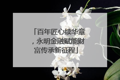 百年匠心续华章，永明金融赋能财富传承新征程