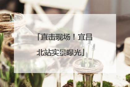 直击现场！宜昌北站实景曝光