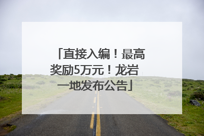 直接入编！最高奖励5万元！龙岩一地发布公告
