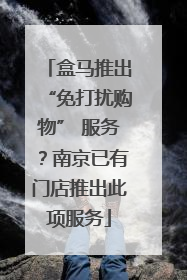 盒马推出“免打扰购物” 服务？南京已有门店推出此项服务