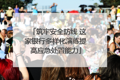筑牢安全防线 这家银行多样化演练提高应急处置能力